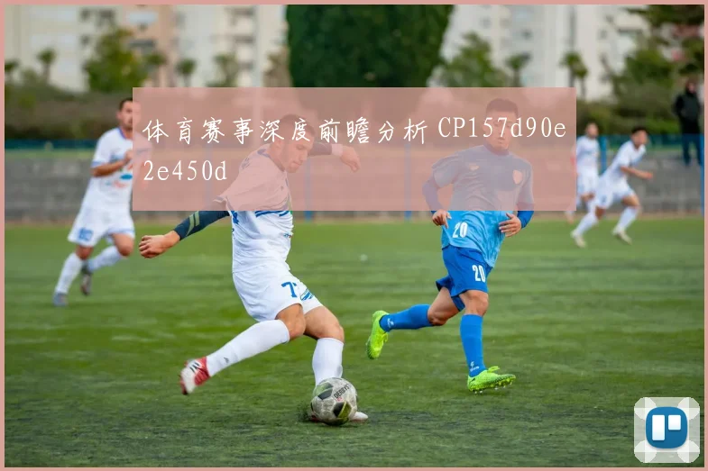 体育赛事深度前瞻分析 CP157d90e2e450d