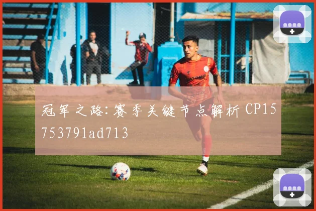 冠军之路:赛季关键节点解析 CP15753791ad713