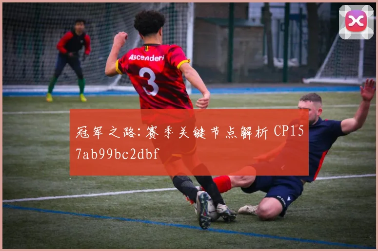 冠军之路:赛季关键节点解析 CP157ab99bc2dbf
