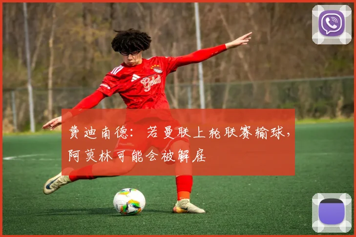 费迪南德：若曼联上轮联赛输球，阿莫林可能会被解雇