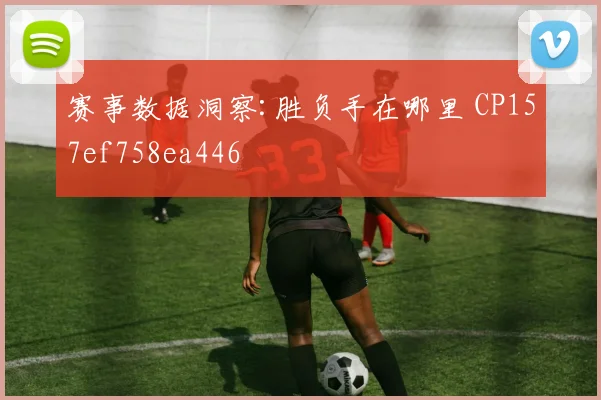 赛事数据洞察:胜负手在哪里 CP157ef758ea446