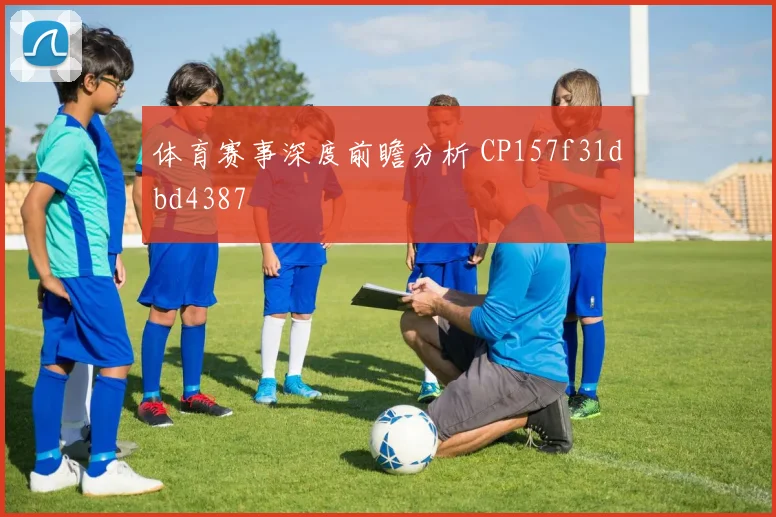 体育赛事深度前瞻分析 CP157f31dbd4387